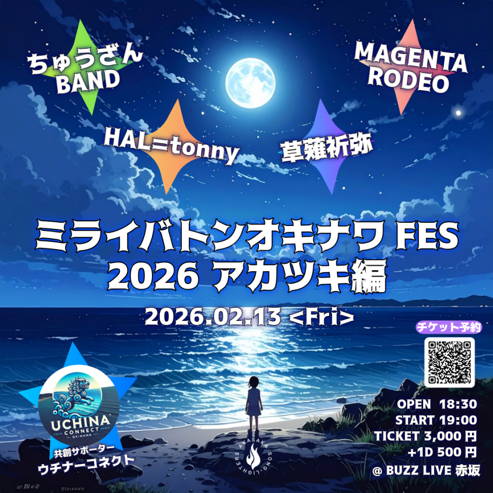 ✦ 共創サポーター ✦として参加致します！！！
是非ご来場ください！
ウチコネのウェブアプリからチケットご購入の方は、当日1000円キャッシュバック致します！

https://uchina-connect.com/sns/shop/product/14/20260213fes-2026?ref=2

詳細
ミライバトンオキナワFES 2026 〜アカツキ編
　2026年02月13日 (金)
　OPEN 18:30 / START 19:00
TICKET：3,000円
チャージ：500円（ソフトドリンク付）
出演アーティスト
　HAL=tonny
　ちゅうざんBAND
　草薙祈弥
　MAGENTA RODEO
ライブ会場
　BUZZ LIVE 赤坂